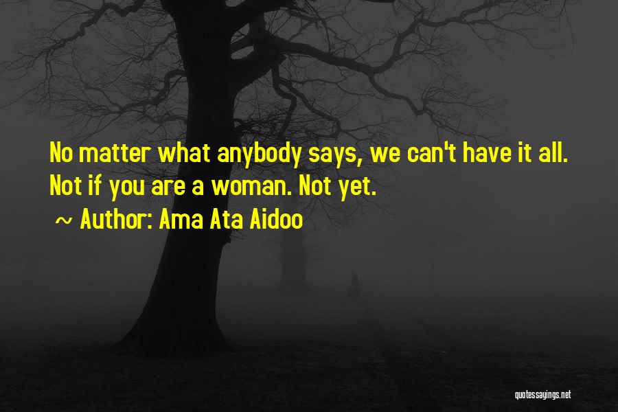 Ama Ata Aidoo Quotes: No Matter What Anybody Says, We Can't Have It All. Not If You Are A Woman. Not Yet.
