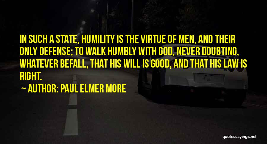 Paul Elmer More Quotes: In Such A State, Humility Is The Virtue Of Men, And Their Only Defense; To Walk Humbly With God, Never