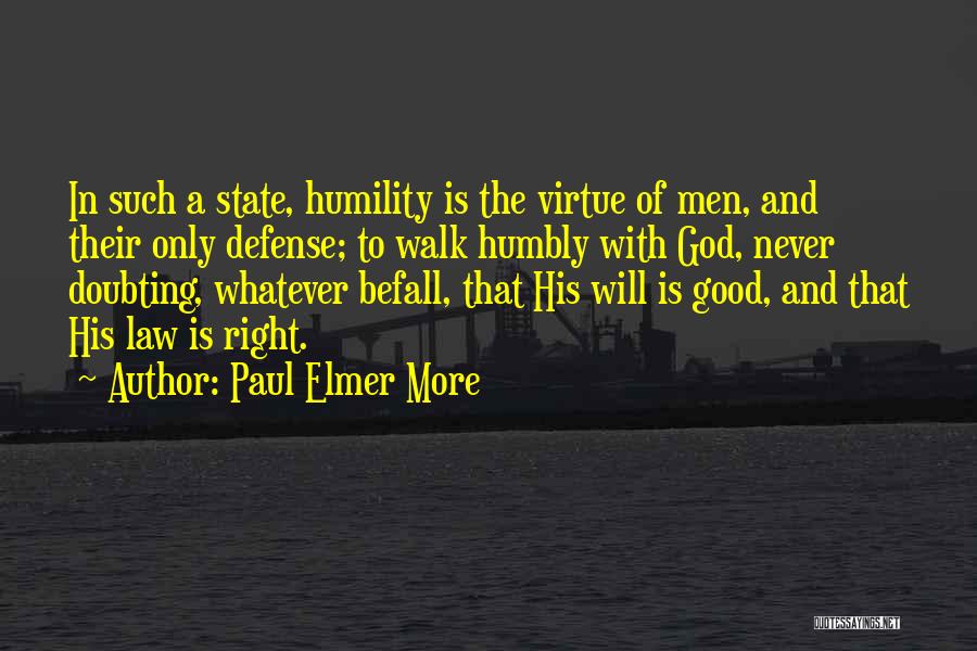 Paul Elmer More Quotes: In Such A State, Humility Is The Virtue Of Men, And Their Only Defense; To Walk Humbly With God, Never