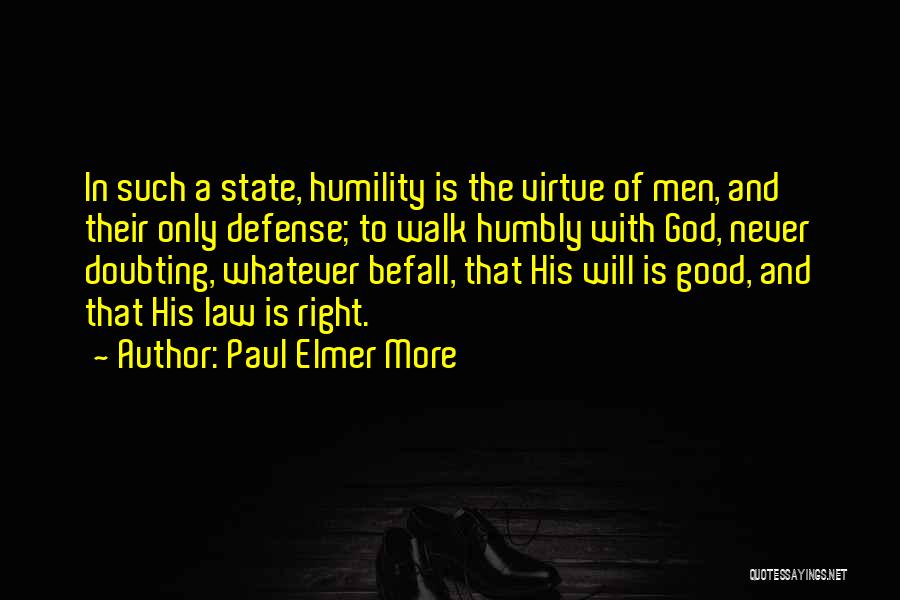 Paul Elmer More Quotes: In Such A State, Humility Is The Virtue Of Men, And Their Only Defense; To Walk Humbly With God, Never