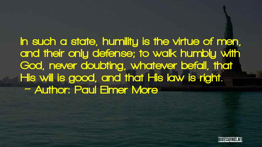 Paul Elmer More Quotes: In Such A State, Humility Is The Virtue Of Men, And Their Only Defense; To Walk Humbly With God, Never