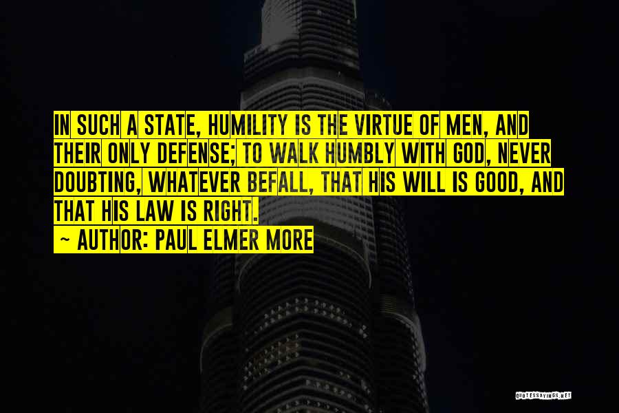 Paul Elmer More Quotes: In Such A State, Humility Is The Virtue Of Men, And Their Only Defense; To Walk Humbly With God, Never