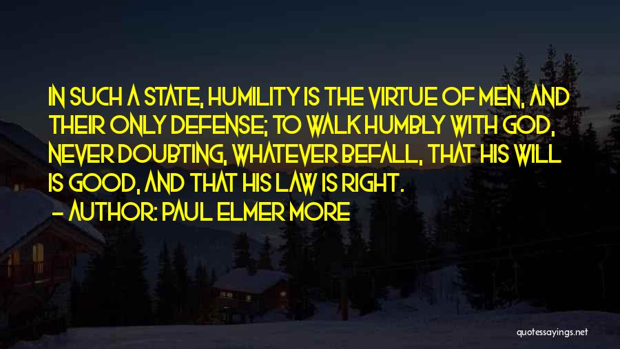 Paul Elmer More Quotes: In Such A State, Humility Is The Virtue Of Men, And Their Only Defense; To Walk Humbly With God, Never