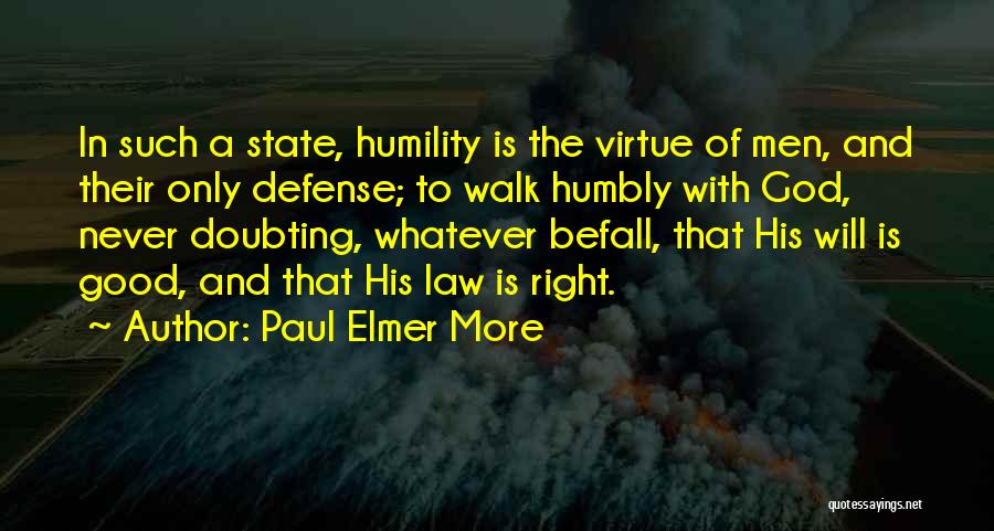 Paul Elmer More Quotes: In Such A State, Humility Is The Virtue Of Men, And Their Only Defense; To Walk Humbly With God, Never