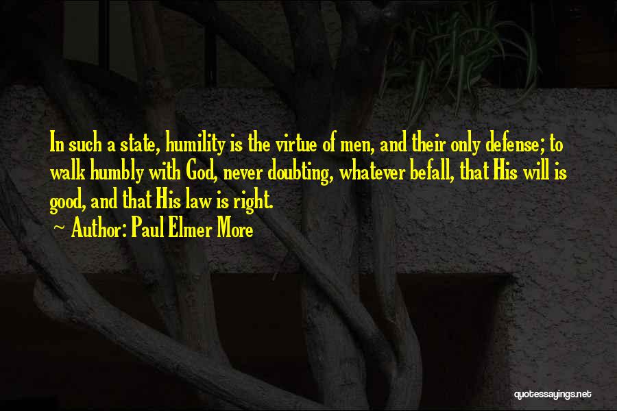 Paul Elmer More Quotes: In Such A State, Humility Is The Virtue Of Men, And Their Only Defense; To Walk Humbly With God, Never