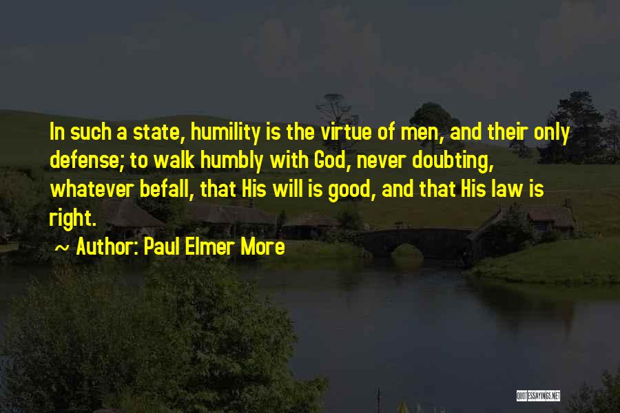 Paul Elmer More Quotes: In Such A State, Humility Is The Virtue Of Men, And Their Only Defense; To Walk Humbly With God, Never