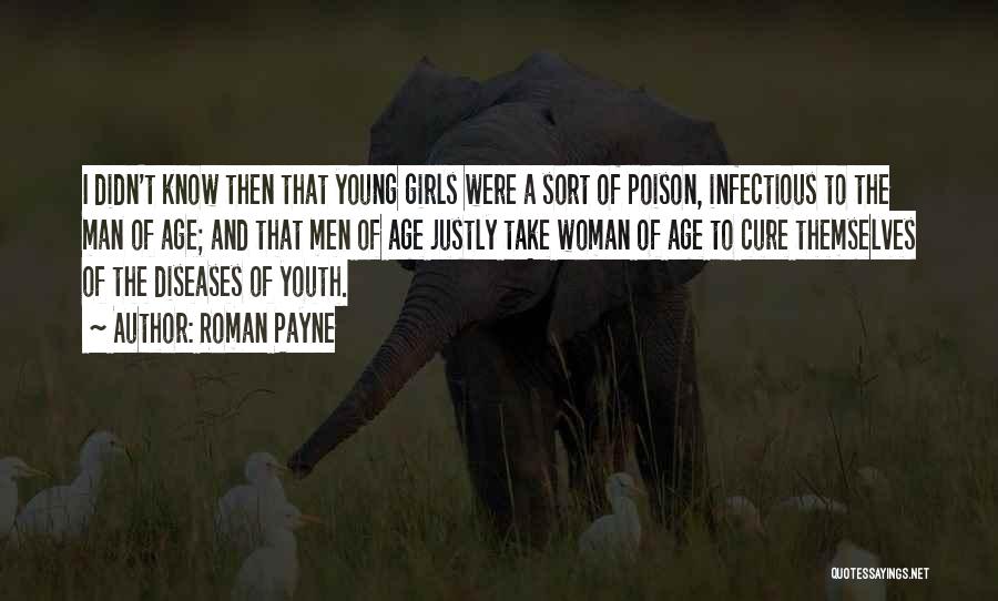Roman Payne Quotes: I Didn't Know Then That Young Girls Were A Sort Of Poison, Infectious To The Man Of Age; And That