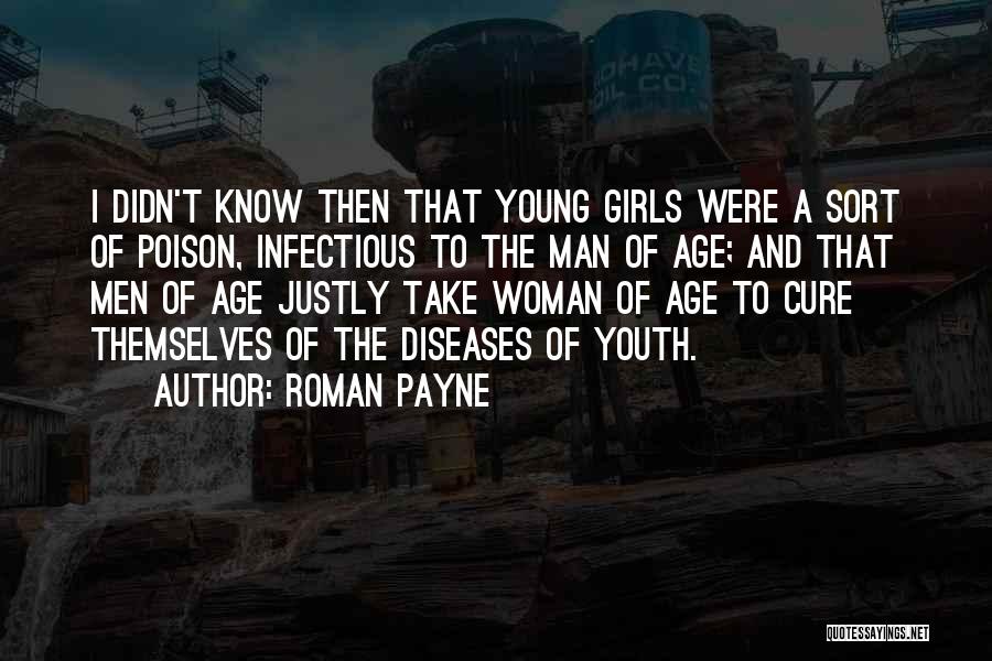 Roman Payne Quotes: I Didn't Know Then That Young Girls Were A Sort Of Poison, Infectious To The Man Of Age; And That