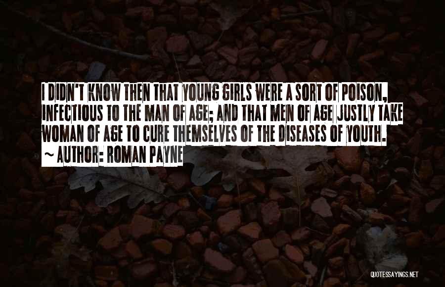 Roman Payne Quotes: I Didn't Know Then That Young Girls Were A Sort Of Poison, Infectious To The Man Of Age; And That