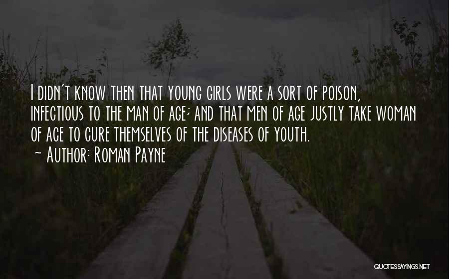 Roman Payne Quotes: I Didn't Know Then That Young Girls Were A Sort Of Poison, Infectious To The Man Of Age; And That