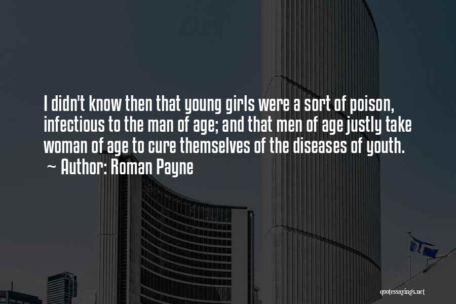 Roman Payne Quotes: I Didn't Know Then That Young Girls Were A Sort Of Poison, Infectious To The Man Of Age; And That