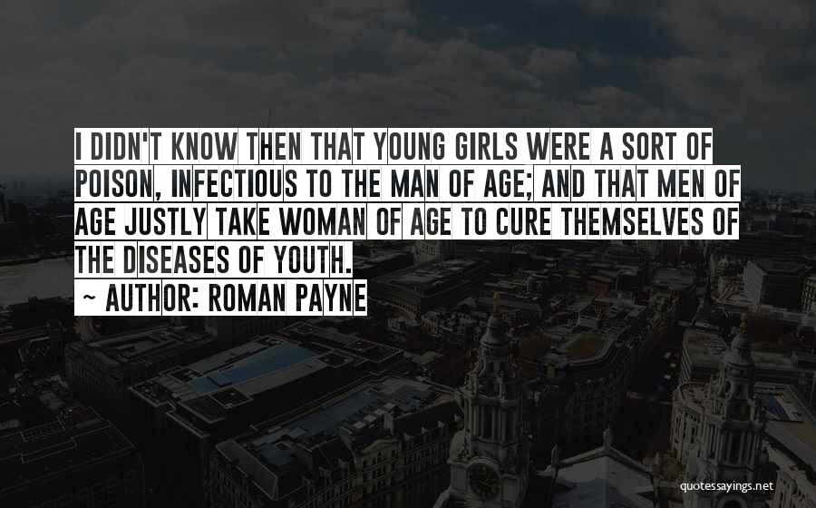 Roman Payne Quotes: I Didn't Know Then That Young Girls Were A Sort Of Poison, Infectious To The Man Of Age; And That