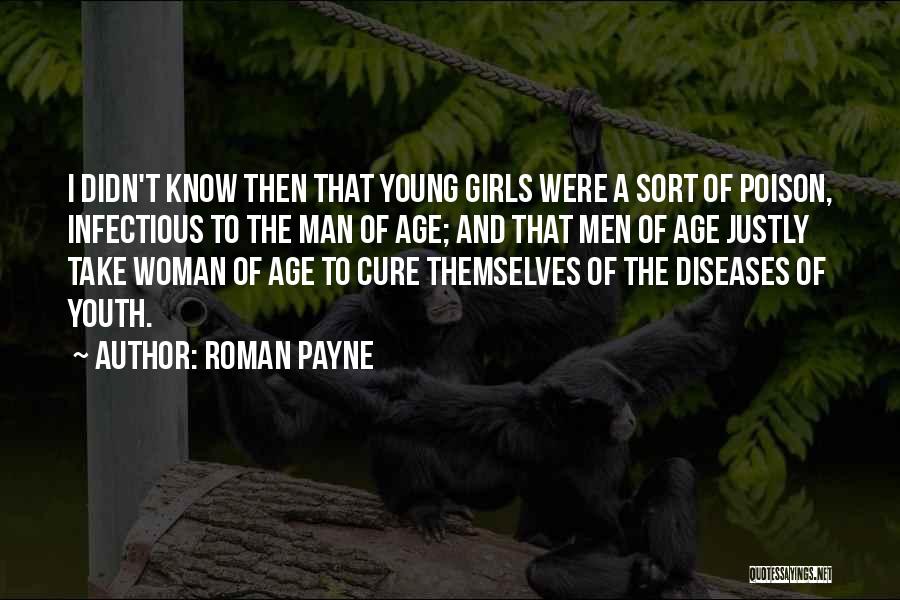 Roman Payne Quotes: I Didn't Know Then That Young Girls Were A Sort Of Poison, Infectious To The Man Of Age; And That