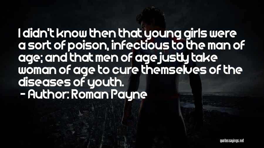 Roman Payne Quotes: I Didn't Know Then That Young Girls Were A Sort Of Poison, Infectious To The Man Of Age; And That