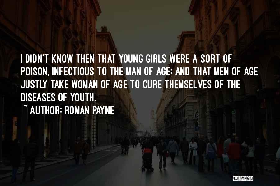 Roman Payne Quotes: I Didn't Know Then That Young Girls Were A Sort Of Poison, Infectious To The Man Of Age; And That