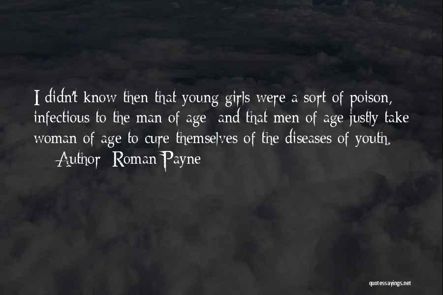 Roman Payne Quotes: I Didn't Know Then That Young Girls Were A Sort Of Poison, Infectious To The Man Of Age; And That