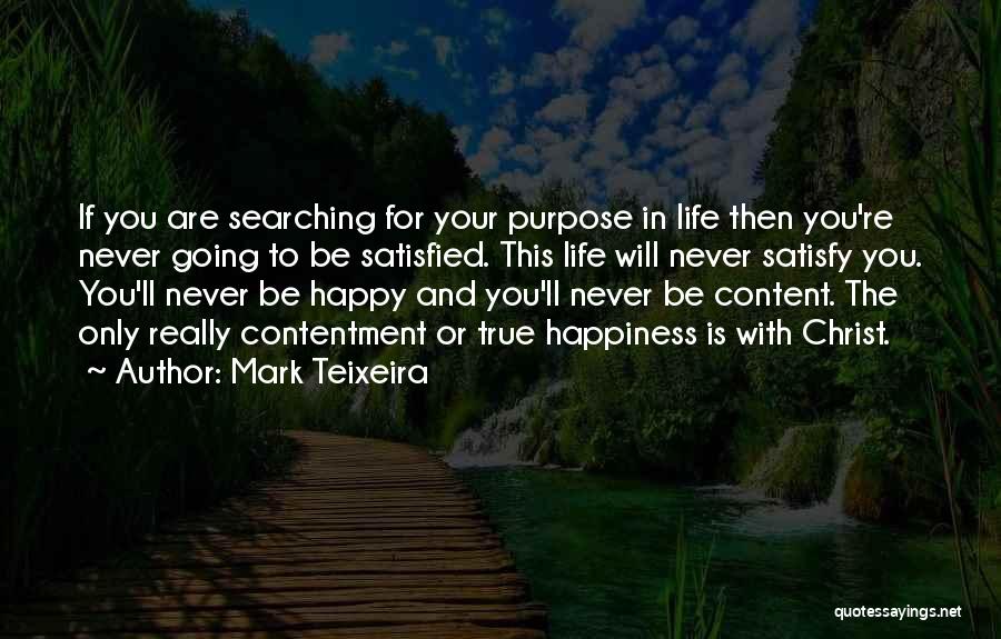 Mark Teixeira Quotes: If You Are Searching For Your Purpose In Life Then You're Never Going To Be Satisfied. This Life Will Never