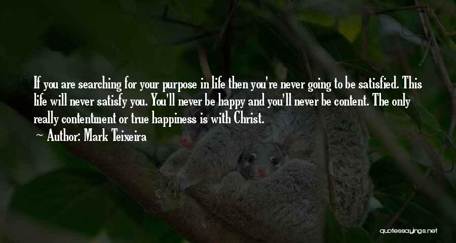 Mark Teixeira Quotes: If You Are Searching For Your Purpose In Life Then You're Never Going To Be Satisfied. This Life Will Never