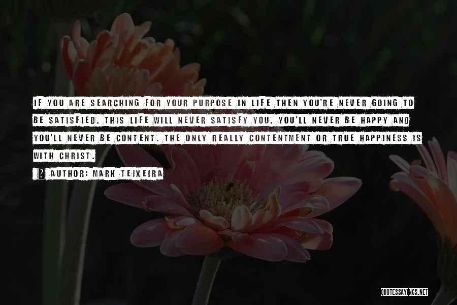 Mark Teixeira Quotes: If You Are Searching For Your Purpose In Life Then You're Never Going To Be Satisfied. This Life Will Never