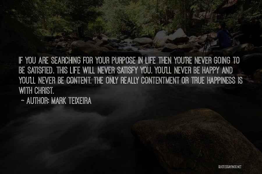 Mark Teixeira Quotes: If You Are Searching For Your Purpose In Life Then You're Never Going To Be Satisfied. This Life Will Never