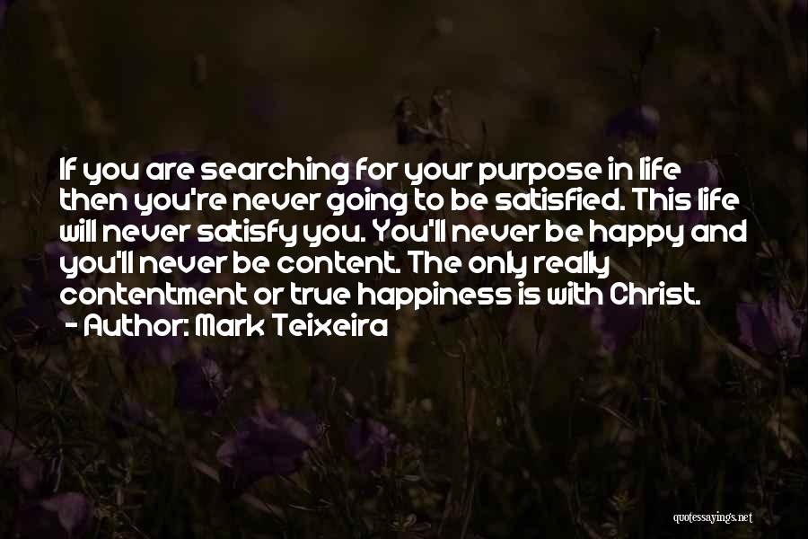 Mark Teixeira Quotes: If You Are Searching For Your Purpose In Life Then You're Never Going To Be Satisfied. This Life Will Never