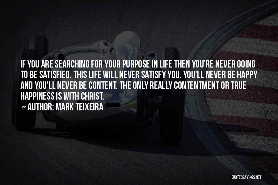 Mark Teixeira Quotes: If You Are Searching For Your Purpose In Life Then You're Never Going To Be Satisfied. This Life Will Never