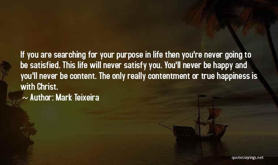 Mark Teixeira Quotes: If You Are Searching For Your Purpose In Life Then You're Never Going To Be Satisfied. This Life Will Never