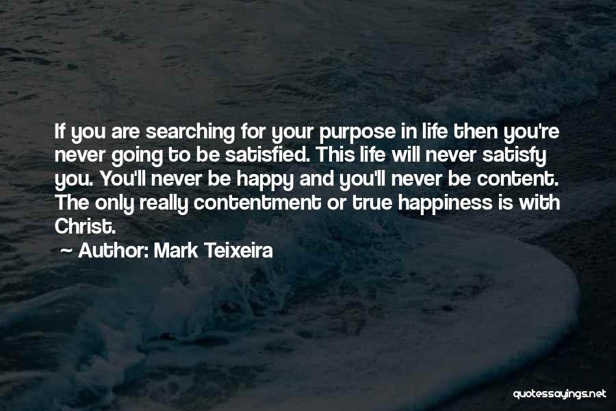 Mark Teixeira Quotes: If You Are Searching For Your Purpose In Life Then You're Never Going To Be Satisfied. This Life Will Never