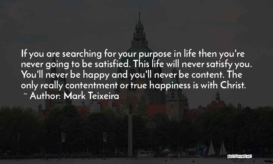 Mark Teixeira Quotes: If You Are Searching For Your Purpose In Life Then You're Never Going To Be Satisfied. This Life Will Never