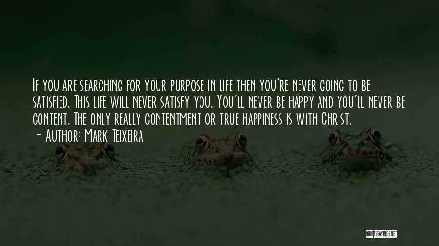 Mark Teixeira Quotes: If You Are Searching For Your Purpose In Life Then You're Never Going To Be Satisfied. This Life Will Never