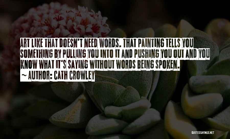 Cath Crowley Quotes: Art Like That Doesn't Need Words. That Painting Tells You Something By Pulling You Into It And Pushing You Out