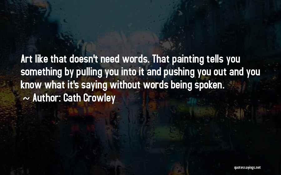 Cath Crowley Quotes: Art Like That Doesn't Need Words. That Painting Tells You Something By Pulling You Into It And Pushing You Out