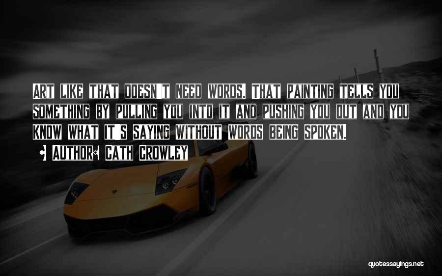 Cath Crowley Quotes: Art Like That Doesn't Need Words. That Painting Tells You Something By Pulling You Into It And Pushing You Out