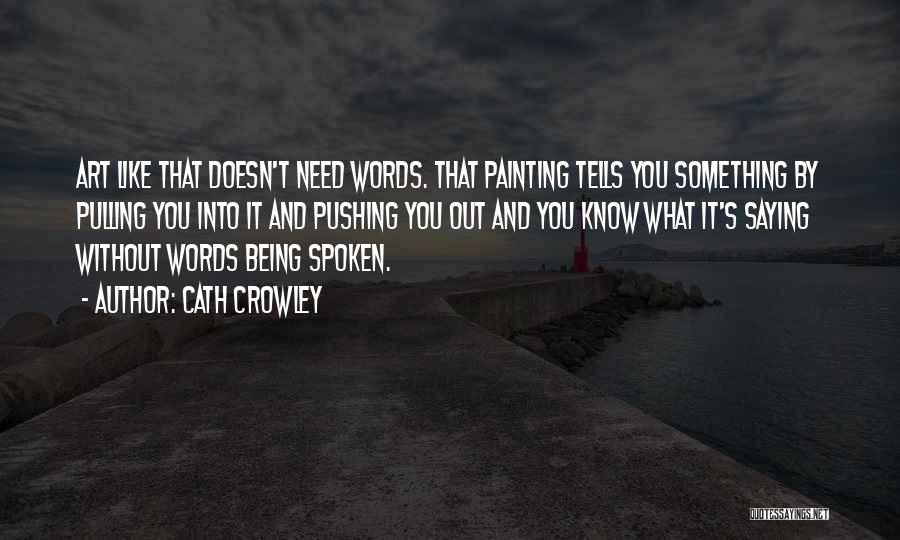 Cath Crowley Quotes: Art Like That Doesn't Need Words. That Painting Tells You Something By Pulling You Into It And Pushing You Out