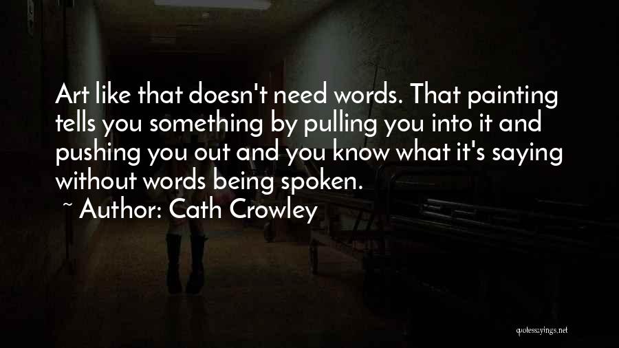 Cath Crowley Quotes: Art Like That Doesn't Need Words. That Painting Tells You Something By Pulling You Into It And Pushing You Out