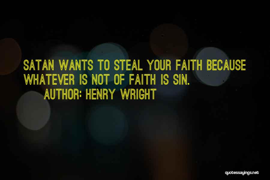 Henry Wright Quotes: Satan Wants To Steal Your Faith Because Whatever Is Not Of Faith Is Sin.