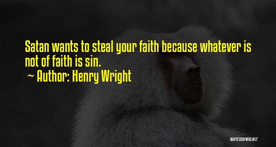 Henry Wright Quotes: Satan Wants To Steal Your Faith Because Whatever Is Not Of Faith Is Sin.