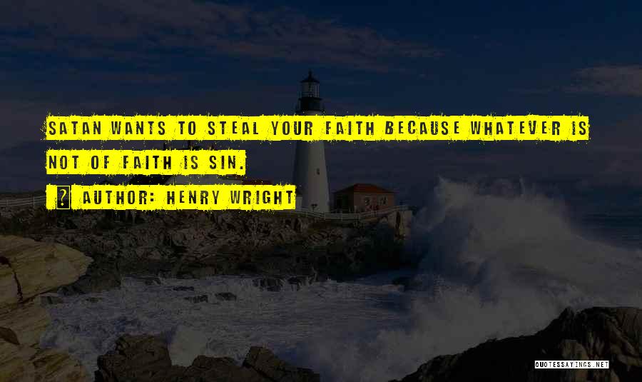 Henry Wright Quotes: Satan Wants To Steal Your Faith Because Whatever Is Not Of Faith Is Sin.