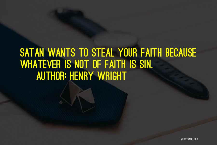 Henry Wright Quotes: Satan Wants To Steal Your Faith Because Whatever Is Not Of Faith Is Sin.