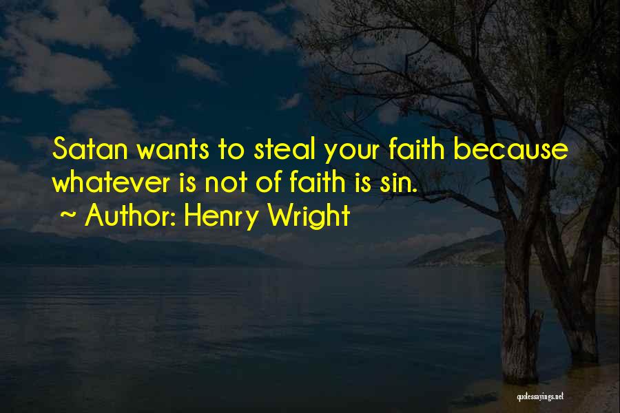 Henry Wright Quotes: Satan Wants To Steal Your Faith Because Whatever Is Not Of Faith Is Sin.