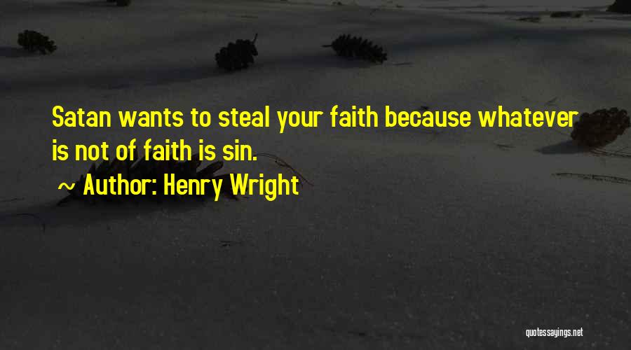 Henry Wright Quotes: Satan Wants To Steal Your Faith Because Whatever Is Not Of Faith Is Sin.