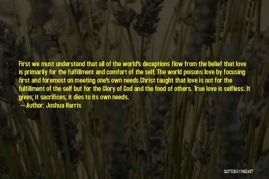 Joshua Harris Quotes: First We Must Understand That All Of The World's Deceptions Flow From The Belief That Love Is Primarily For The