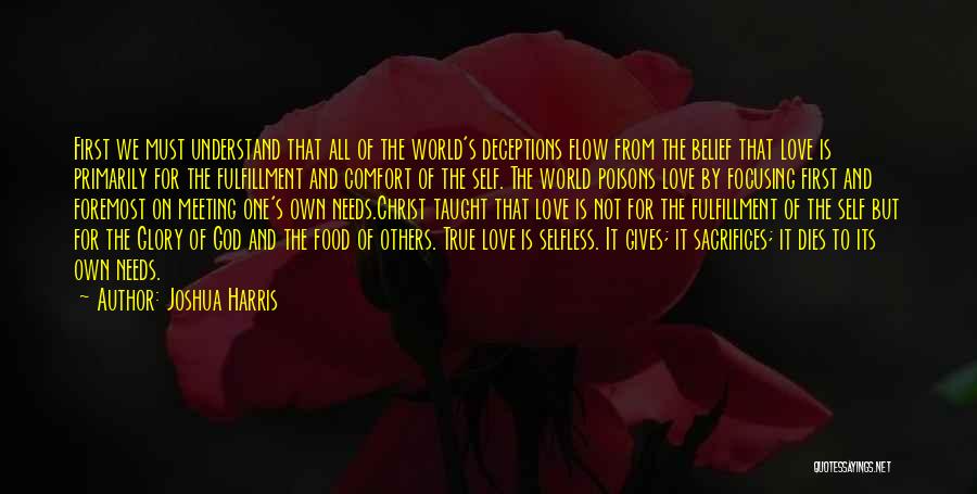 Joshua Harris Quotes: First We Must Understand That All Of The World's Deceptions Flow From The Belief That Love Is Primarily For The