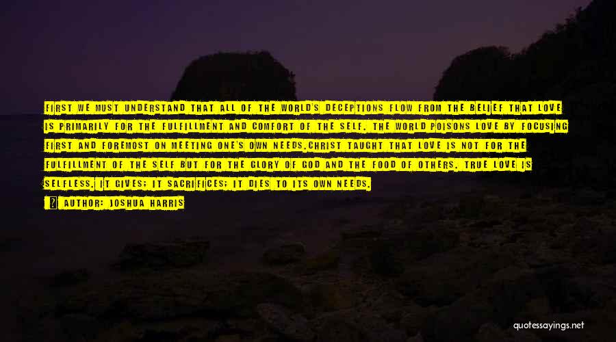 Joshua Harris Quotes: First We Must Understand That All Of The World's Deceptions Flow From The Belief That Love Is Primarily For The