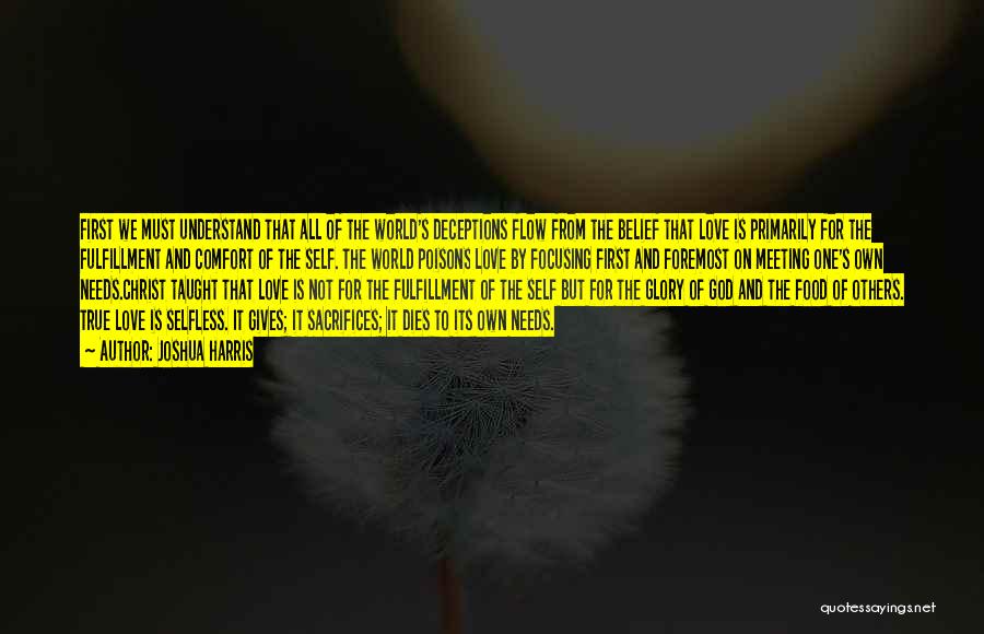 Joshua Harris Quotes: First We Must Understand That All Of The World's Deceptions Flow From The Belief That Love Is Primarily For The