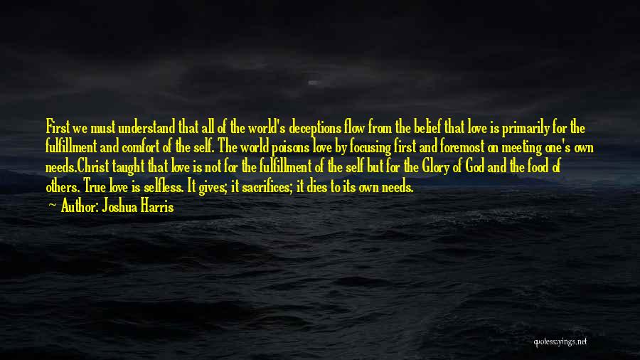 Joshua Harris Quotes: First We Must Understand That All Of The World's Deceptions Flow From The Belief That Love Is Primarily For The