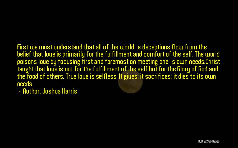 Joshua Harris Quotes: First We Must Understand That All Of The World's Deceptions Flow From The Belief That Love Is Primarily For The