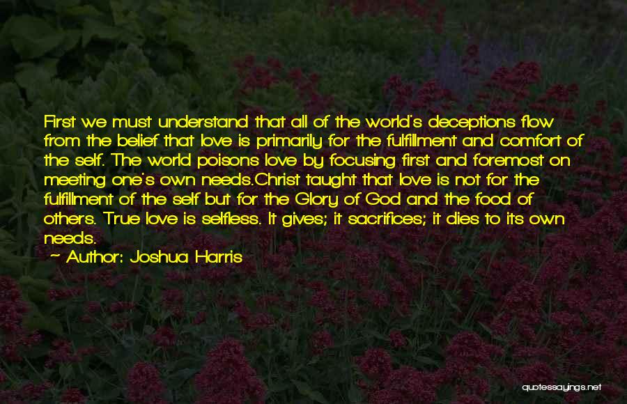 Joshua Harris Quotes: First We Must Understand That All Of The World's Deceptions Flow From The Belief That Love Is Primarily For The