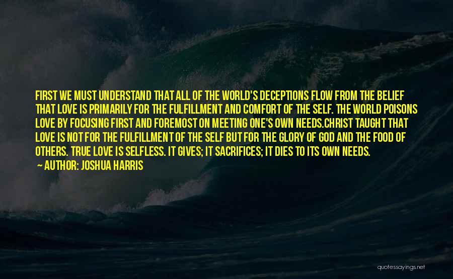 Joshua Harris Quotes: First We Must Understand That All Of The World's Deceptions Flow From The Belief That Love Is Primarily For The