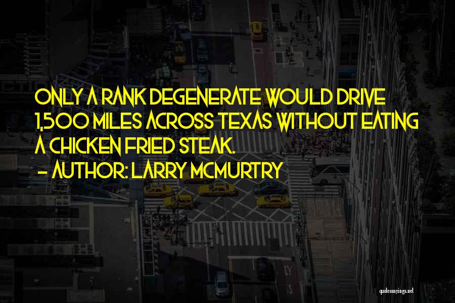 Larry McMurtry Quotes: Only A Rank Degenerate Would Drive 1,500 Miles Across Texas Without Eating A Chicken Fried Steak.